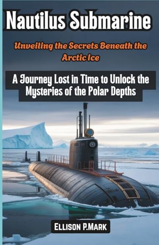 Nautilus Submarine: Unveiling the Secrets Beneath the Arctic Ice: A