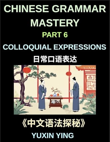 Chinese Grammar Mastery Course (Part 6)- Colloquial Expressions, A Complete Structured Guide to Mandarin Sentence Patterns, Expressions, and Everyday Communication