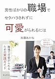 男性ばかりの職場でセクハラされずに可愛がられるには。10分で読めるシリーズ