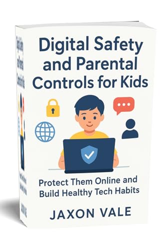 Digital Safety and Parental Controls for Kids: Protect Them Online and Build Healthy Tech Habits (Tech and Innovations Book 17)
