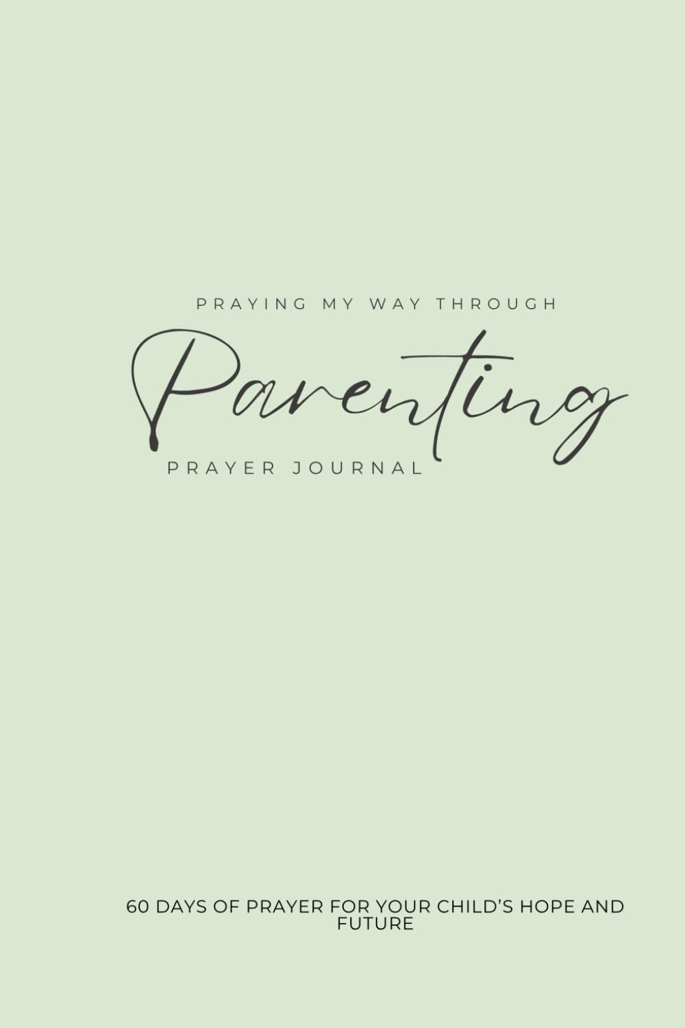 Praying My Way Through Parenting: 60 Days of Prayer For Your Child's Hope and Future