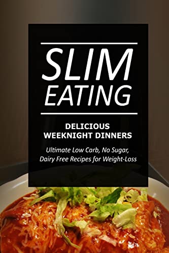Slim Eating - Delicious Weeknight Dinners: Skinny Recipes for Fat Loss and a Flat Belly