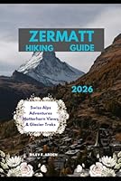 ZERMATT HIKING GUIDE 2026: Swiss Alps Adventures Matterhorn Views & Glacier Treks (Epic Journeys 2025: The Complete Travel Guide Collection) B0G2GND5BY Book Cover