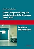 10 Jahre Pflegeversicherung und ambulante pflegerische Versorgung 1995-2005: Entwicklung und Perspektiven - Karin A. Paslack 