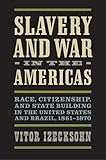 Slavery and War in the Americas: Race, Citizenship, and State Building in the United States and Brazil, 1861-1870 (A Nation Divided: Studies in the Civil War Era)
