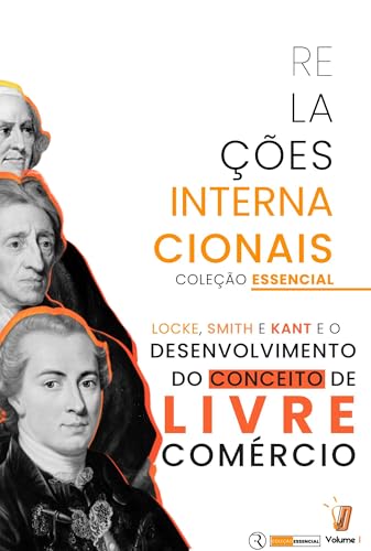 Coleção Essencial - Política Internacional vol. II: Locke, Smith e Kant no desenvolvimento do conceito de Livre Comércio (Coleção Essenciais - Política Internacional Livro 2)