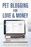 Pet Blogging for Love and Money: How to Build, Grow, & Sustain a Profitable Pet Blog and Social...