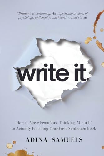 write it.: How to Move From ‘Just Thinking About It’ to Actually Finishing Your First Nonfiction Book