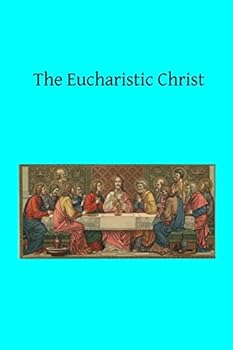The Eucharistic Christ. Reflections and Considerations on the Blessed Sacrament