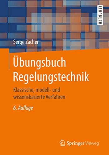 Übungsbuch Regelungstechnik: Klassische, modell- und wissensbasierte Verfahren Übungsbuch Regelungstechnik: Klassische, modell- und wissensbasierte Verfahren
