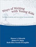 Ways of Writing with Young Kids: Teaching Creativity and Conventions Unconventionally