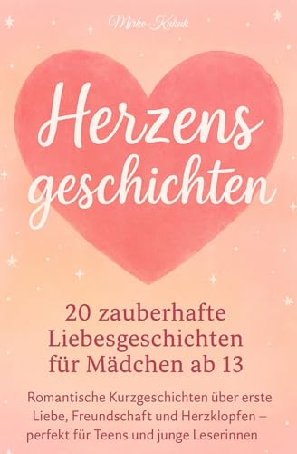 Herzensgeschichten: 20 zauberhafte Liebesgeschichten fuer Maedchen ab 13: Romantische Kurzgeschichten ueber erste Liebe, Freunds