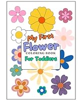 My First Flower Coloring Book For Toddlers: 50 Easy Coloring Pages: Coloring Book For Toddlers, Preschoolers, and Kindergarteners B0D4XNY1X8 Book Cover