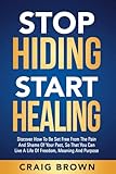 Stop Hiding Start Healing: Discover how to be set free from the pain and shame of your past, so that you can live a life of freedom, meaning and purpose