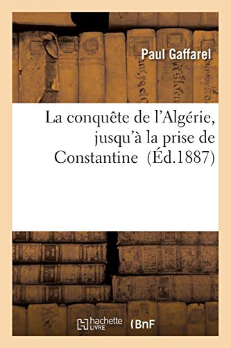 La Conquête de l'Algérie, Jusqu'à La Prise de Constantine (Histoire) (French Edition)