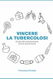 Vincere la Tubercolosi: Guida alla comprensione, cura e prevenzione (Italian Edition)