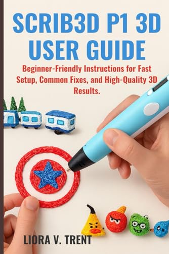 SCRIB3D P1 3D USER GUIDE: Beginner-Friendly Instructions for Fast Setup,