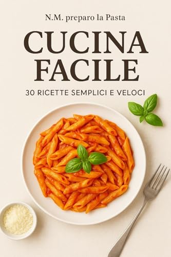 Cucina Facile: 30 ricette semplici per imparare a cucinare