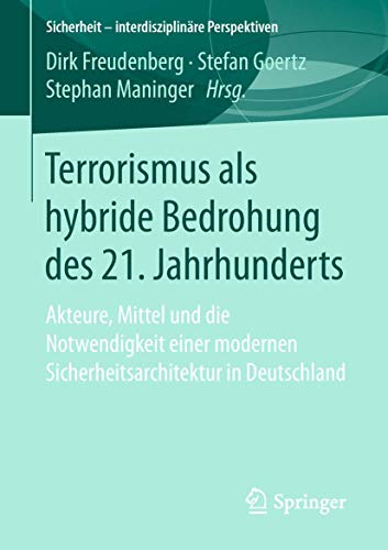 Terrorismus als hybride Bedrohung des 21. Jahrhunderts: Akteure, Mittel und die Notwendigkeit einer modernen Sicherheitsarchitektur in Deutschland (Sicherheit – interdisziplinäre Perspektiven)