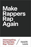 Make Rappers Rap Again: Interrogating the Mumble Rap "Crisis" (Theorizing African American Music) 0197773818 Book Cover