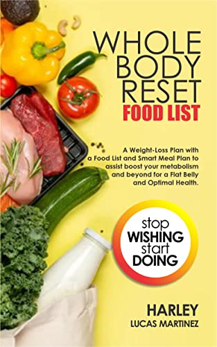 WHOLE BODY RESET FOOD LIST: A Weight-Loss Plan with a Food List and Smart Meal Plan to assist boost your metabolism and beyond for a Flat Belly and Optimal Health.