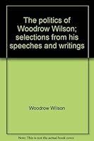 The politics of Woodrow Wilson;: Selections from his speeches and writings (Essay index reprint series) 0836917375 Book Cover