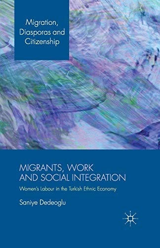 Migrants, Work and Social Integration: Women’s Labour in the Turkish Ethnic Economy (Migration, Diasporas and Citizenship)