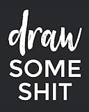Draw Some Shit: Sketchbook (Sketch Book) - Drawing & Blank Coloring Book For Artists, Creatives And Bored People - Black Cover - 120 Pages