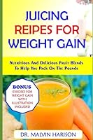JUICING RECIPES FOR WEIGHT GAIN: NUTRITIOUS AND DELICIOUS FRUIT BLENDS TO HELP YOU PACK ON THE POUNDS (How to gain weight and build muscle for men and women) B0BYR88YJM Book Cover