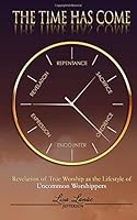 The Time Has Come: Revelation of True Worship as the Lifestyle of Uncommon Worshippers 1987439279 Book Cover
