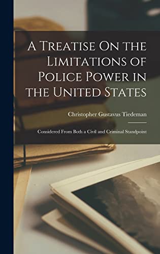 A Treatise On the Limitations of Police Power in the United States: Considered From Both a Civil and Criminal Standpoint