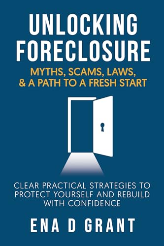 Unlocking Foreclosure: Myths, Scams, Laws, & A Path to a Fresh Start: Clear, Practical Strategies to Protect Yourself and Rebuild with Confidence