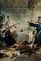 Women Who Would Be Free: Stories of intrepid women who struggled, fought and won the American Revolutionary War B0BMDC6D3V Book Cover