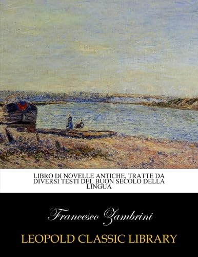 Libro di novelle antiche, tratte da diversi testi del buon secolo della lingua