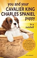 You and Your Cavalier King Charles Spaniel Puppy in a Nutshell: The essential owners’ guide to perfect puppy parenting – with easy-to-follow steps on ... arrival 1838474846 Book Cover