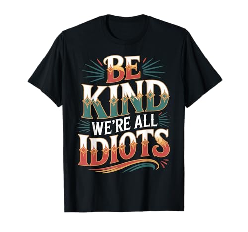 Be Kind We're All Idiots Self-Awareness Reminder - Camiseta