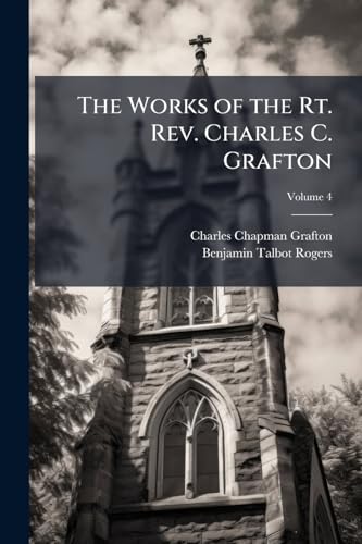 The Works of the Rt. Rev. Charles C. Grafton; Volume 4