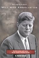 History Will Not Absolve Us : Orwellian Control, Public Denial, & the Murder of President Kennedy 0965381404 Book Cover