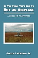 So You Think You'd Like to Buy an Airplane: …and Fly Off to Adventure 1439219117 Book Cover