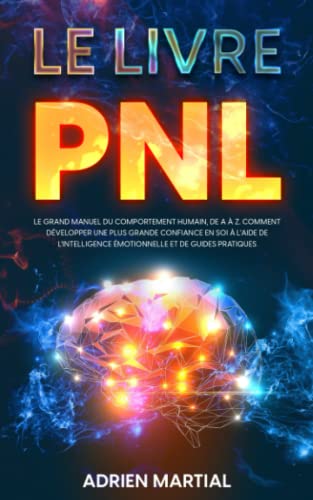LE LIVRE PNL: Le Grand Manuel Du Comportement Humain, De A À Z. Comment Developper Une Plus Grande Confiance En Soi À L’Aide De L’Intelligence Émotionnelle Et De Guides Pratiques