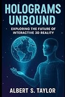Holograms Unbound: Exploring the Future of Interactive 3D Reality B0F5LK1BBP Book Cover