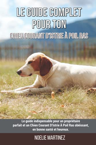 Le guide complet pour ton Chien Courant D’Istrie À Poil Ras: Le guide indispensable pour un propriétaire parfait et un Chien Courant D’Istrie À Poil ... en bonne santé et heureux. (French Edition)