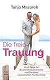 Die freie Trauung: Profi-Tipps für die perfekte Zeremonie und für einen zauberhaften Hochzeitstag