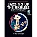 Jazzing Up the Ukulele - How to Do Jazz Chord Substitution for Accompaniment and Soloing: A Jumpin' Jim's Ukulele Songbook