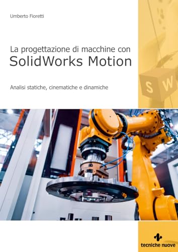 Progettazione di macchine con solidworks motion. Analisi statiche, cinematiche e dinamiche