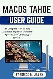  MACOS TAHOE USER GUIDE: The Complete Step-by-Step Manual for Beginners to Master Apple’s Latest Operating System