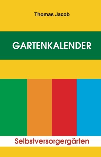 Gartenkalender: Immerwährender, erprobter Saat- und Pflanzkalender (Mit Anbautipps für Selbstversorger und Kurzanleitung zur Anlage eines Küchengartens, Band 1)