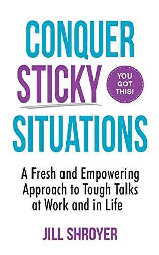 Conquer Sticky Situations: A Fresh and Empowering Approach to Tough Talks at Work and in Life