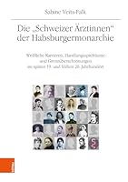 Die 'Schweizer Arztinnen' der Habsburgermonarchie : Weibliche Karrieren, Handlungsspielraume und Grenzuberschreitungen Im Spaten 19. und Fruhen 20. Jahrhundert B0F4WSJWXY Book Cover