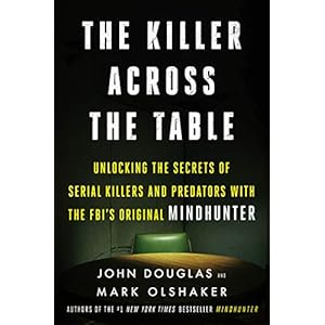 The Killer Across the Table: Unlocking the Secrets of Serial Killers and Predators with the FBI’s Original Mindhunter
